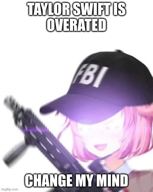 FBI Natsuki | TAYLOR SWIFT IS
OVERATED; CHANGE MY MIND | image tagged in fbi natsuki | made w/ Imgflip meme maker