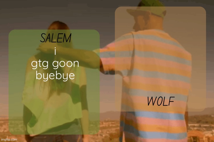 moons and foxed - salem n wolf temp | i gtg goon byebye | image tagged in moons and foxed - salem n wolf temp | made w/ Imgflip meme maker