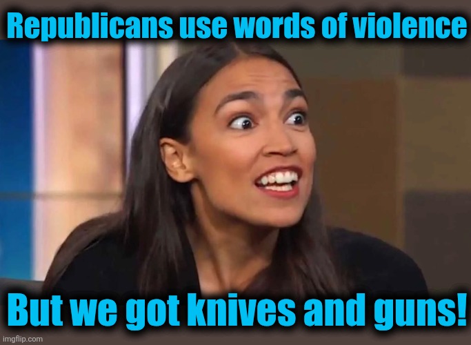 The week when everyone saw what the democrats are all about | Republicans use words of violence; But we got knives and guns! | image tagged in crazy aoc,memes,democrats,violence,cashless bail,decarlos brown jr | made w/ Imgflip meme maker