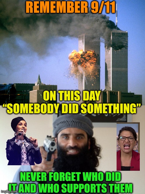 Congressional terrorists | REMEMBER 9/11; ON THIS DAY “SOMEBODY DID SOMETHING”; NEVER FORGET WHO DID IT AND WHO SUPPORTS THEM | image tagged in islam terrorist,remember 9/11,they are still the enemy,western culture is incompatible with sharia law | made w/ Imgflip meme maker