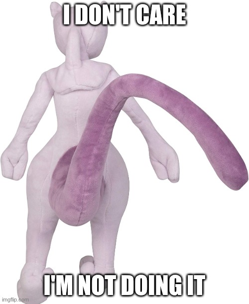 Mewtwo | I DON'T CARE; I'M NOT DOING IT | image tagged in mewtwo the pokemon engine,mewtwo,pokemon | made w/ Imgflip meme maker