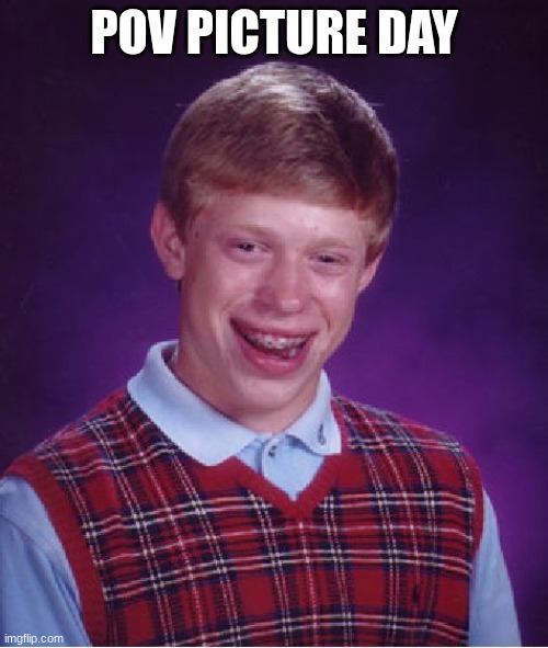 Bad Luck Brian | POV PICTURE DAY | image tagged in memes,bad luck brian | made w/ Imgflip meme maker