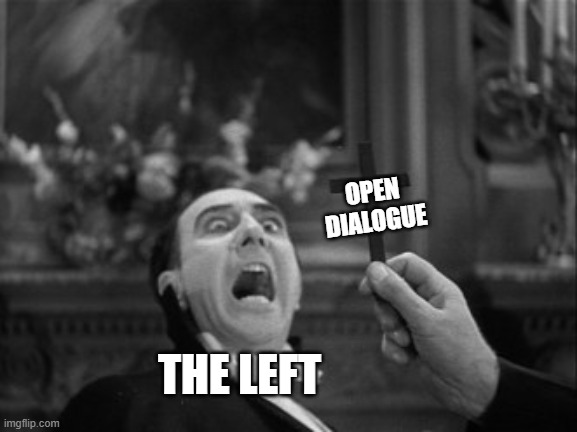 Nothing terrifies the left more than civilized, unfiltered discussions | OPEN DIALOGUE; THE LEFT | image tagged in dracula hiss at cross,liberal hypocrisy,liberals vs conservatives,political meme,its true | made w/ Imgflip meme maker