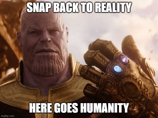 Thanos Smile | SNAP BACK TO REALITY HERE GOES HUMANITY | image tagged in thanos smile | made w/ Imgflip meme maker