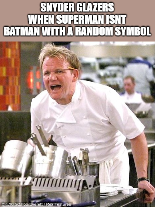 Chef Gordon Ramsay Meme | SNYDER GLAZERS WHEN SUPERMAN ISNT BATMAN WITH A RANDOM SYMBOL | image tagged in memes,chef gordon ramsay | made w/ Imgflip meme maker