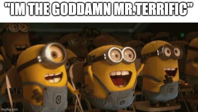 Cheering Minions | "IM THE GODDAMN MR.TERRIFIC" | image tagged in cheering minions | made w/ Imgflip meme maker
