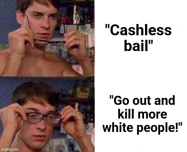 Clarity | "Cashless
bail"; "Go out and
kill more
white people!" | image tagged in spiderman glasses,memes,cashless bail,democrats,murder,crime | made w/ Imgflip meme maker