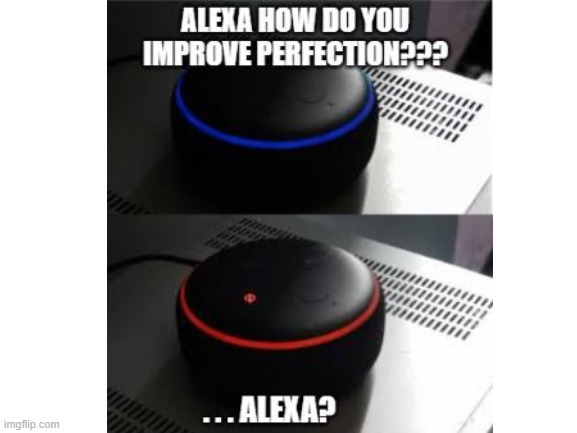 AI on the improvement of perfection | image tagged in alexa,ai | made w/ Imgflip meme maker