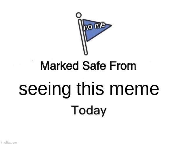 Marked Safe From Meme | no me; seeing this meme | image tagged in memes,marked safe from | made w/ Imgflip meme maker