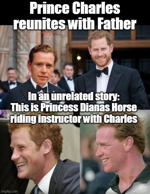 The ROYAL Family in JOLLY Old England | Prince Charles reunites with Father; In an unrelated story:
This is Princess Dianas Horse riding instructor with Charles | image tagged in prince charles father reunite meme | made w/ Imgflip meme maker