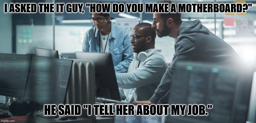 Daily Bad Dad Joke September 11, 2025 | I ASKED THE IT GUY, "HOW DO YOU MAKE A MOTHERBOARD?"; HE SAID "I TELL HER ABOUT MY JOB." | image tagged in nerds | made w/ Imgflip meme maker