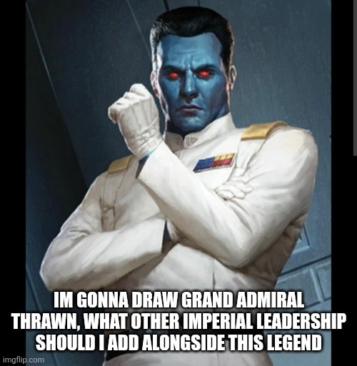Thrawn Drawing Suggestions | IM GONNA DRAW GRAND ADMIRAL THRAWN, WHAT OTHER IMPERIAL LEADERSHIP SHOULD I ADD ALONGSIDE THIS LEGEND | image tagged in thrawn,empire,star wars,drawing | made w/ Imgflip meme maker