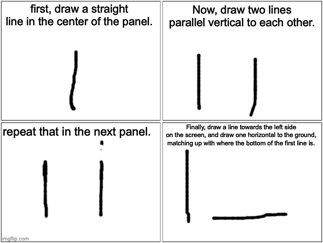 loss tutorial | first, draw a straight line in the center of the panel. Now, draw two lines parallel vertical to each other. Finally, draw a line towards the left side on the screen, and draw one horizontal to the ground, matching up with where the bottom of the first line is. repeat that in the next panel. | image tagged in memes,blank comic panel 2x2,loss | made w/ Imgflip meme maker