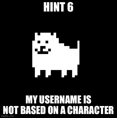 Annoying Dog(undertale) | HINT 6; MY USERNAME IS NOT BASED ON A CHARACTER | image tagged in annoying dog undertale | made w/ Imgflip meme maker