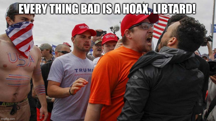 Angry Red Cap | EVERY THING BAD IS A HOAX, LIBTARD! | image tagged in angry red cap | made w/ Imgflip meme maker