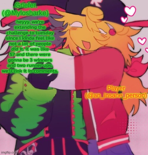 pleaseee try and participate. we need a few more people. its alr if your art isnt good btw! | heyyy. we're extending the challenge to tuesday since i kinda feel like not a lot of people did it. it was like 5? and there were gonna be 3 winners and two runner ups. we'll link it in comments. | image tagged in griefer and insane shared temp | made w/ Imgflip meme maker
