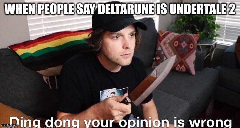 5ze7xr6icytuvbio | WHEN PEOPLE SAY DELTARUNE IS UNDERTALE 2 | image tagged in ding dong your opinion is wrong yub,srdxtcfghj | made w/ Imgflip meme maker
