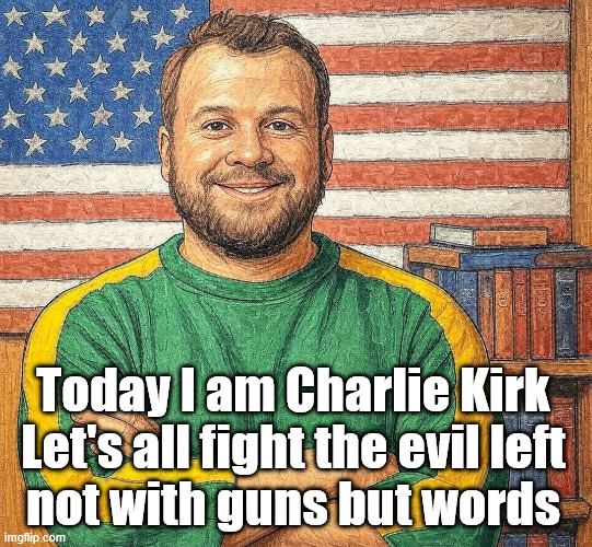 Today I am Charlie Kirk
Let's all fight the evil left
not with guns but words | made w/ Imgflip meme maker
