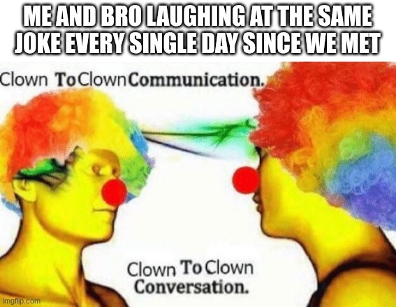 the shr*mp is making me get a j*b | ME AND BRO LAUGHING AT THE SAME JOKE EVERY SINGLE DAY SINCE WE MET | image tagged in clown to clown conversation,memes,thefunni,thegame,shr_mp,j_b | made w/ Imgflip meme maker
