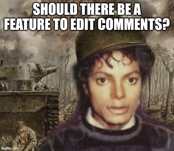 PTSD MJ | SHOULD THERE BE A FEATURE TO EDIT COMMENTS? | image tagged in suggestion | made w/ Imgflip meme maker