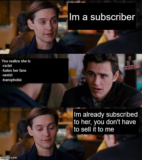 Harry, You Don't Need to Sell It To Me | Im a subscriber; You realize she is 
-racist
-hates her fans
-sexist
-transphobic; Im already subscribed to her, you don't have 
to sell it to me | image tagged in harry you don't need to sell it to me | made w/ Imgflip meme maker