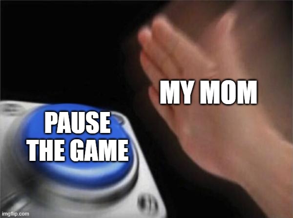 I hate this | MY MOM; PAUSE THE GAME | image tagged in memes,blank nut button | made w/ Imgflip meme maker