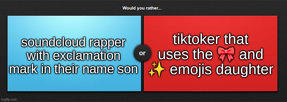 Would you rather | tiktoker that uses the 🎀 and ✨ emojis daughter; soundcloud rapper with exclamation mark in their name son | image tagged in would you rather | made w/ Imgflip meme maker