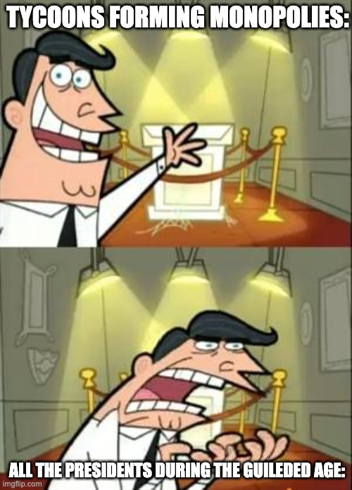 This Is Where I'd Put My Trophy If I Had One Meme | TYCOONS FORMING MONOPOLIES:; ALL THE PRESIDENTS DURING THE GUILEDED AGE: | image tagged in memes,this is where i'd put my trophy if i had one | made w/ Imgflip meme maker