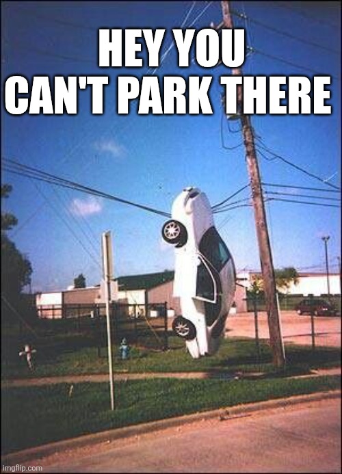Hey You Can't Park There | HEY YOU CAN'T PARK THERE | image tagged in chrisjoines1 | made w/ Imgflip meme maker