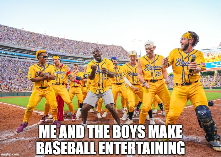 Savannah Bananas | ME AND THE BOYS MAKE BASEBALL ENTERTAINING | image tagged in me and the boys | made w/ Imgflip meme maker