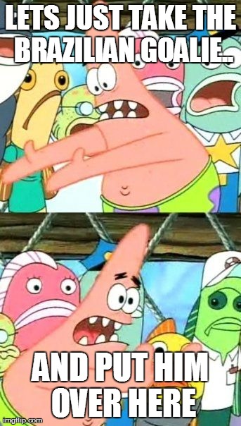 Put It Somewhere Else Patrick Meme | LETS JUST TAKE THE BRAZILIAN GOALIE.. AND PUT HIM OVER HERE | image tagged in memes,put it somewhere else patrick | made w/ Imgflip meme maker
