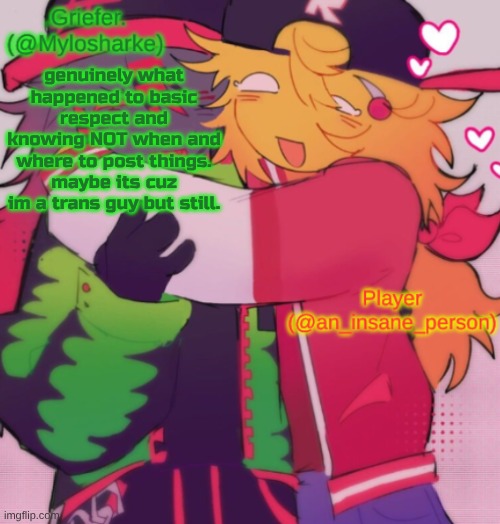 also hasnt he said transphobic things before??? so like, its not bait then??? | genuinely what happened to basic respect and knowing NOT when and where to post things. maybe its cuz im a trans guy but still. | image tagged in griefer and insane shared temp | made w/ Imgflip meme maker