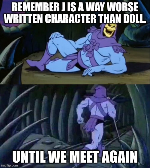 remember | REMEMBER J IS A WAY WORSE WRITTEN CHARACTER THAN DOLL. UNTIL WE MEET AGAIN | image tagged in skeletor disturbing facts | made w/ Imgflip meme maker