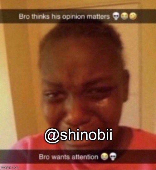 lmao, worst bait I’ve see in a minute | @shinobii | image tagged in bro wants attention | made w/ Imgflip meme maker