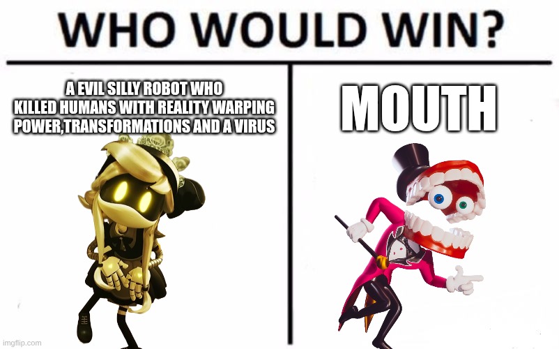 vs | A EVIL SILLY ROBOT WHO KILLED HUMANS WITH REALITY WARPING POWER,TRANSFORMATIONS AND A VIRUS; MOUTH | image tagged in memes,who would win | made w/ Imgflip meme maker
