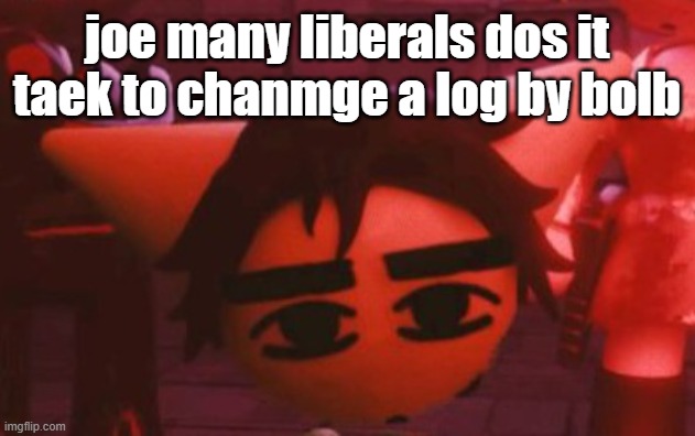 ??? | joe many liberals dos it taek to chanmge a log by bolb | made w/ Imgflip meme maker