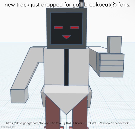 Not sure if it sounds better or worse than my other stuff, lmao | new track just dropped for ya’ll breakbeat(?) fans:; https://drive.google.com/file/d/1K82Up5xTuj-RwF8HlzwdrwRL9AMnUTZC/view?usp=drivesdk | made w/ Imgflip meme maker