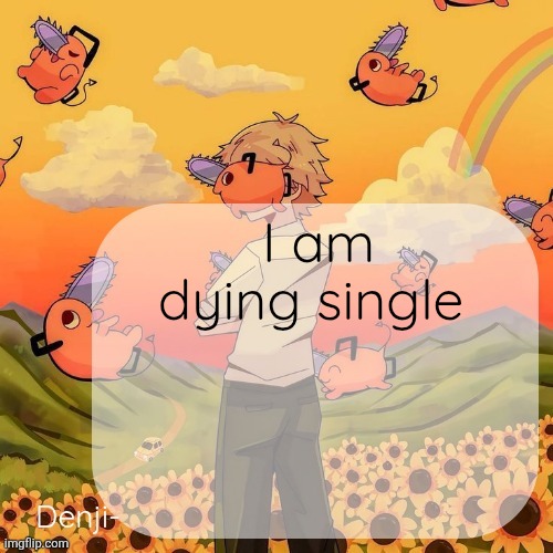 Denji announcement template | I am dying single | image tagged in denji announcement template | made w/ Imgflip meme maker