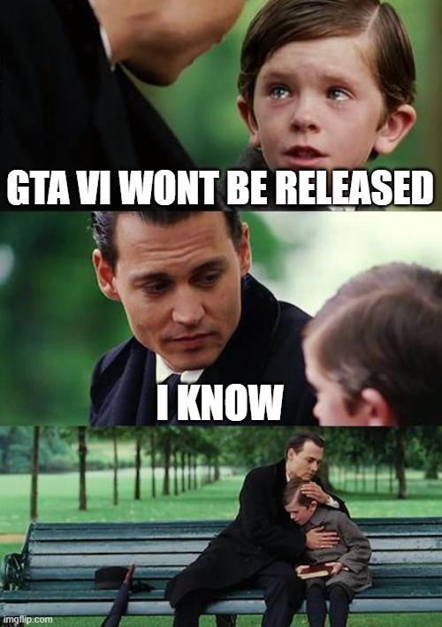 Finding Neverland | GTA VI WONT BE RELEASED; I KNOW | image tagged in memes,finding neverland | made w/ Imgflip meme maker