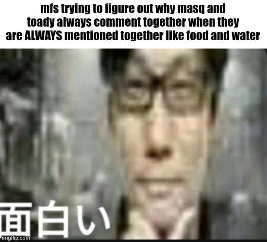 90% of the time you shit on two users in the same post they both will have something to say | mfs trying to figure out why masq and toady always comment together when they are ALWAYS mentioned together like food and water | image tagged in fascinating | made w/ Imgflip meme maker