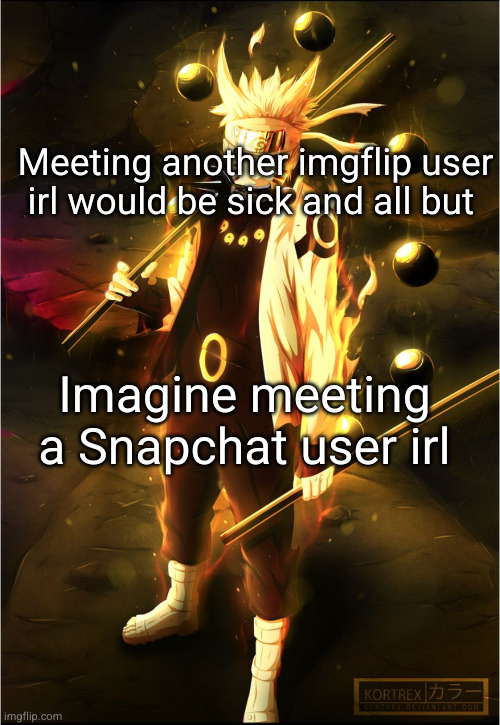 ooooo | Meeting another imgflip user irl would be sick and all but; Imagine meeting a Snapchat user irl | image tagged in naruto flawless victory | made w/ Imgflip meme maker