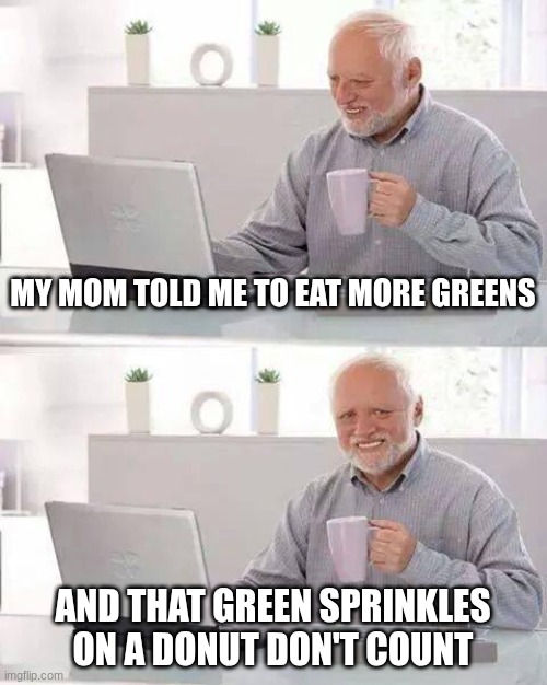 *Cries in caseoh* | MY MOM TOLD ME TO EAT MORE GREENS; AND THAT GREEN SPRINKLES ON A DONUT DON'T COUNT | image tagged in memes,hide the pain harold | made w/ Imgflip meme maker