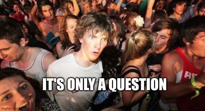 IT'S ONLY A QUESTION | image tagged in memes,sudden clarity clarence | made w/ Imgflip meme maker