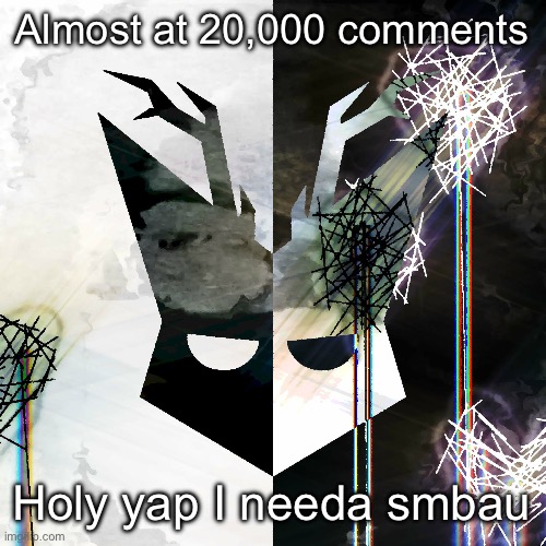 The Mind Electric - travis xsdhgif | Almost at 20,000 comments; Holy yap I needa smbau | image tagged in the mind electric - travis xsdhgif | made w/ Imgflip meme maker