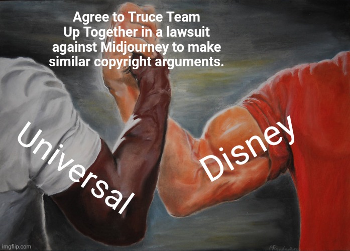 Disney and Universal Truce to sue an AI Program | Agree to Truce Team Up Together in a lawsuit against Midjourney to make similar copyright arguments. Disney; Universal | image tagged in memes,epic handshake | made w/ Imgflip meme maker