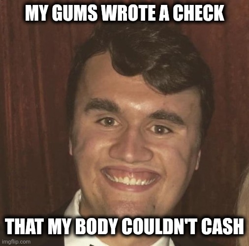 Gummy | MY GUMS WROTE A CHECK; THAT MY BODY COULDN'T CASH | image tagged in charlie kirk | made w/ Imgflip meme maker