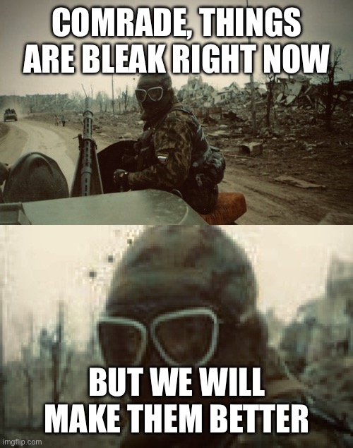 Hey Friend Listen / It's Gonna Get Way Worse | COMRADE, THINGS ARE BLEAK RIGHT NOW; BUT WE WILL MAKE THEM BETTER | image tagged in hey friend listen / it's gonna get way worse | made w/ Imgflip meme maker