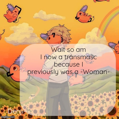 Denji announcement template | Wait so am I now a transmasc because I previously was a -Woman- | image tagged in denji announcement template | made w/ Imgflip meme maker
