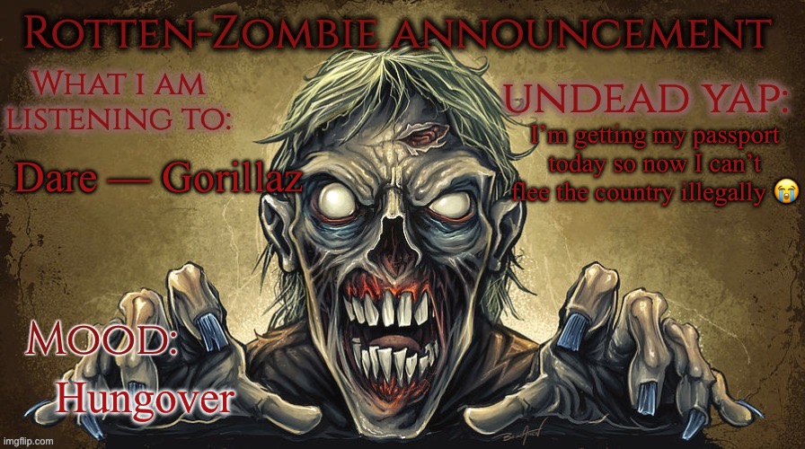 Rotten-Zombie announcement | Dare — Gorillaz; I’m getting my passport today so now I can’t flee the country illegally 😭; Hungover | image tagged in rotten-zombie announcement | made w/ Imgflip meme maker