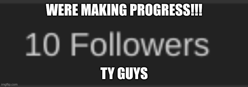 WERE MAKING PROGRESS!!! TY GUYS | image tagged in thank u everyone | made w/ Imgflip meme maker